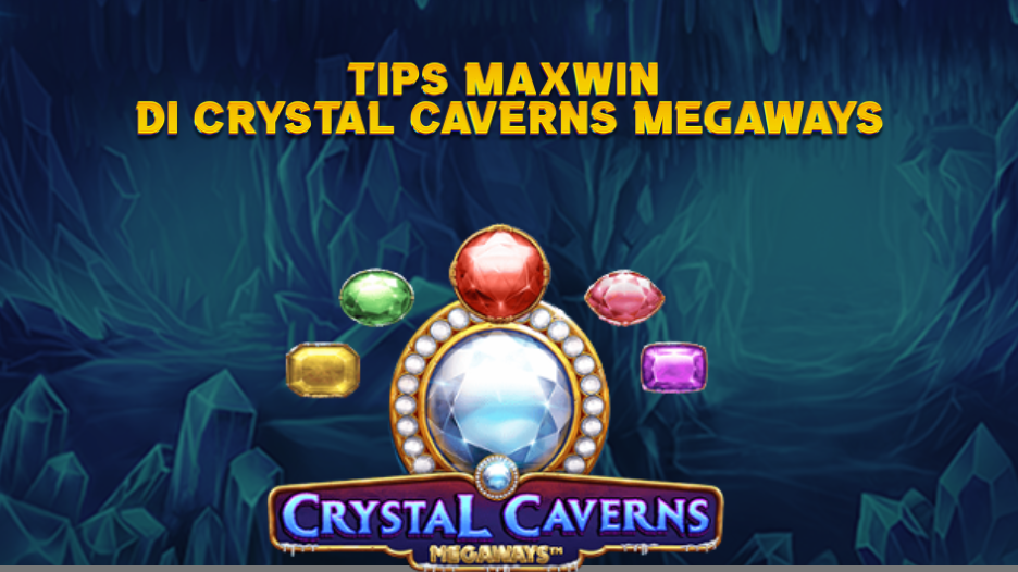 TIPS MAXWIN DI CRYSTAL CAVERNS MEGAWAYS