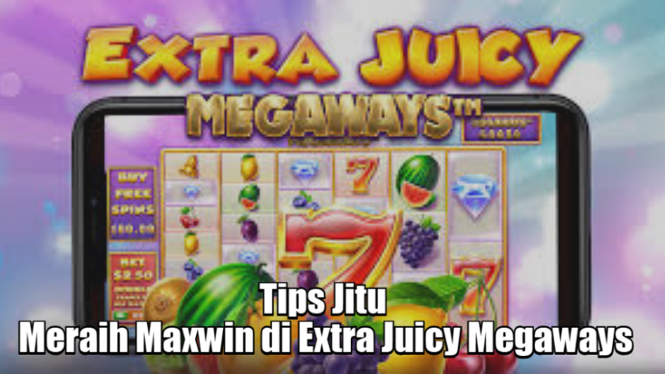 Tips Jitu Meraih Maxwin di Extra Juicy Megaways